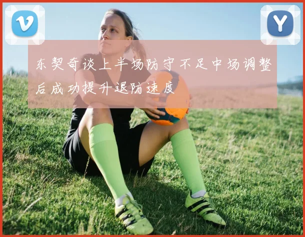 东契奇谈上半场防守不足中场调整后成功提升退防速度