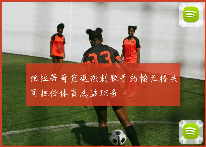 帕拉蒂奇重返热刺联手约翰兰格共同担任体育总监职务