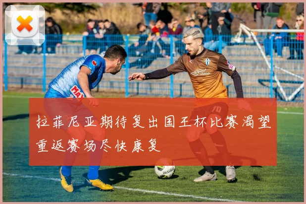 拉菲尼亚期待复出国王杯比赛渴望重返赛场尽快康复