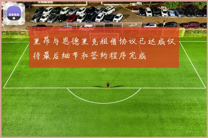 里昂与恩德里克租借协议已达成仅待最后细节和签约程序完成