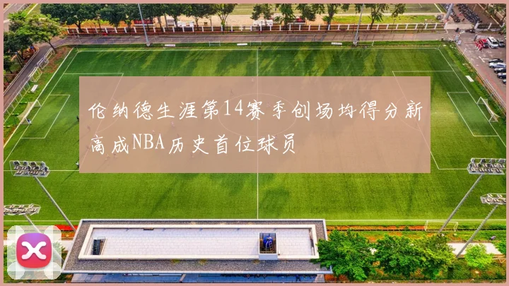 伦纳德生涯第14赛季创场均得分新高成NBA历史首位球员