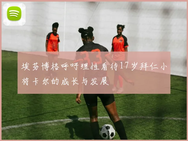 埃芬博格呼吁理性看待17岁拜仁小将卡尔的成长与发展