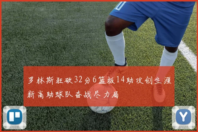 罗林斯狂砍32分6篮板14助攻创生涯新高助球队奋战尽力局