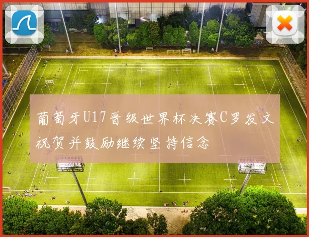 葡萄牙U17晋级世界杯决赛C罗发文祝贺并鼓励继续坚持信念