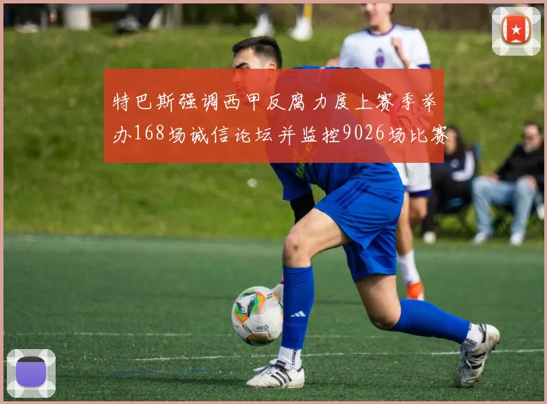 特巴斯强调西甲反腐力度上赛季举办168场诚信论坛并监控9026场比赛