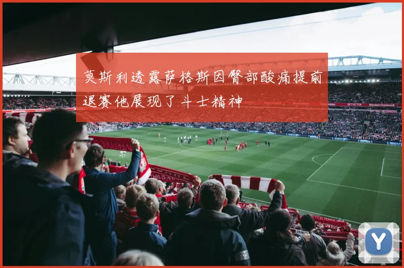 莫斯利透露萨格斯因臀部酸痛提前退赛他展现了斗士精神