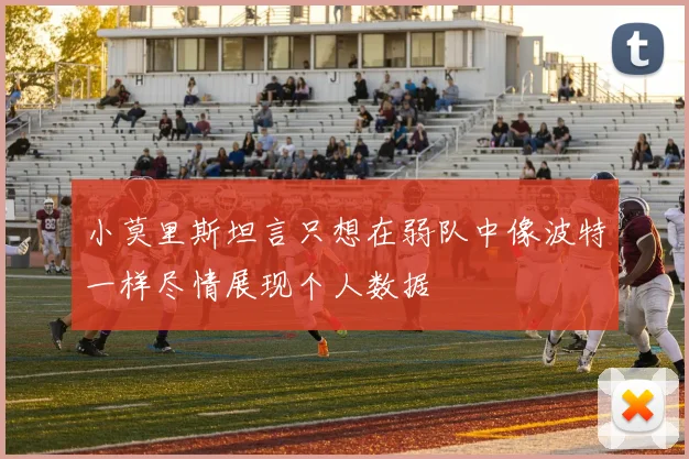 小莫里斯坦言只想在弱队中像波特一样尽情展现个人数据