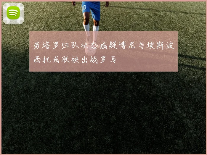 劳塔罗归队状态成疑博尼与埃斯波西托或联袂出战罗马