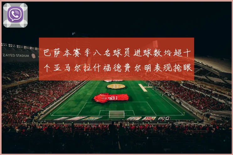 巴萨本赛季八名球员进球数均超十个亚马尔拉什福德费尔明表现抢眼