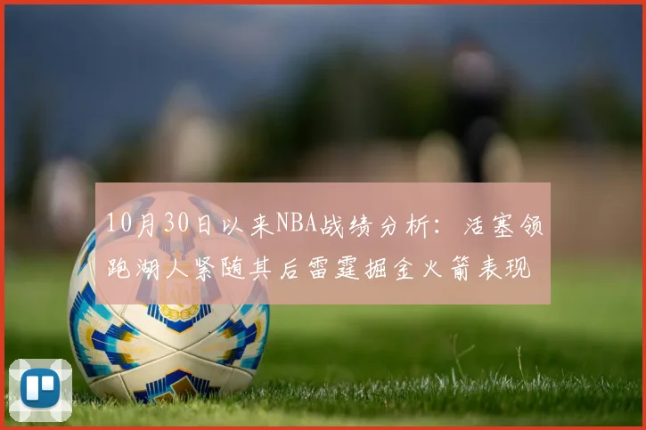10月30日以来NBA战绩分析：活塞领跑湖人紧随其后雷霆掘金火箭表现不俗