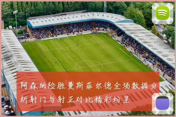 阿森纳险胜曼斯菲尔德全场数据分析射门与射正对比精彩纷呈