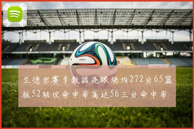 兰德尔赛季数据亮眼场均272分65篮板52助攻命中率高达56三分命中率47